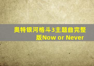 奥特银河格斗3主题曲完整版Now or Never